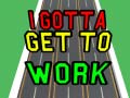 Laro I Gotta Get to Work
